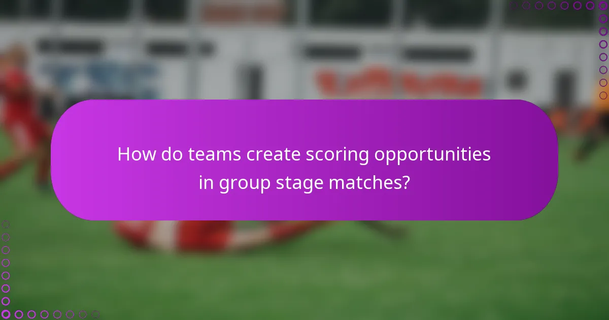 How do teams create scoring opportunities in group stage matches?