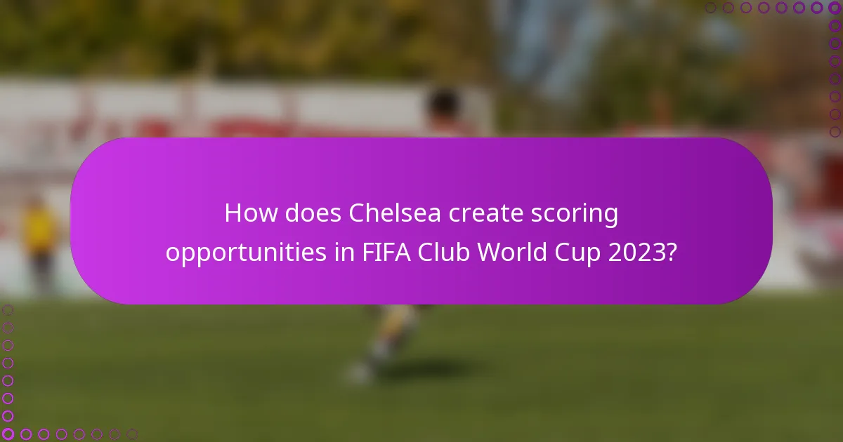 How does Chelsea create scoring opportunities in FIFA Club World Cup 2023?