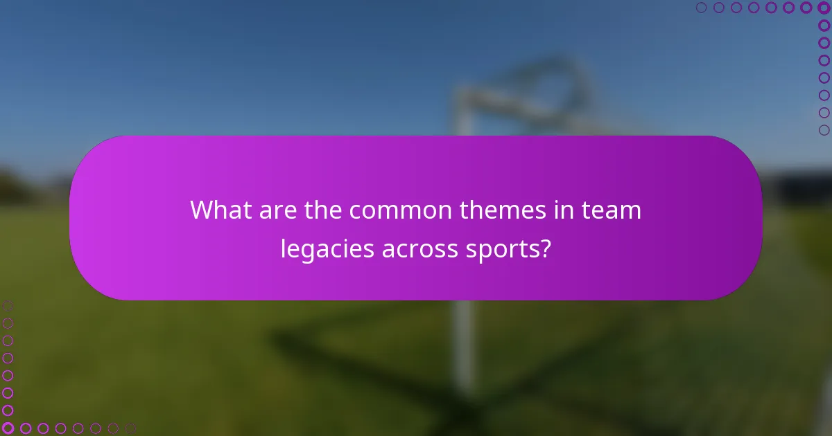 What are the common themes in team legacies across sports?
