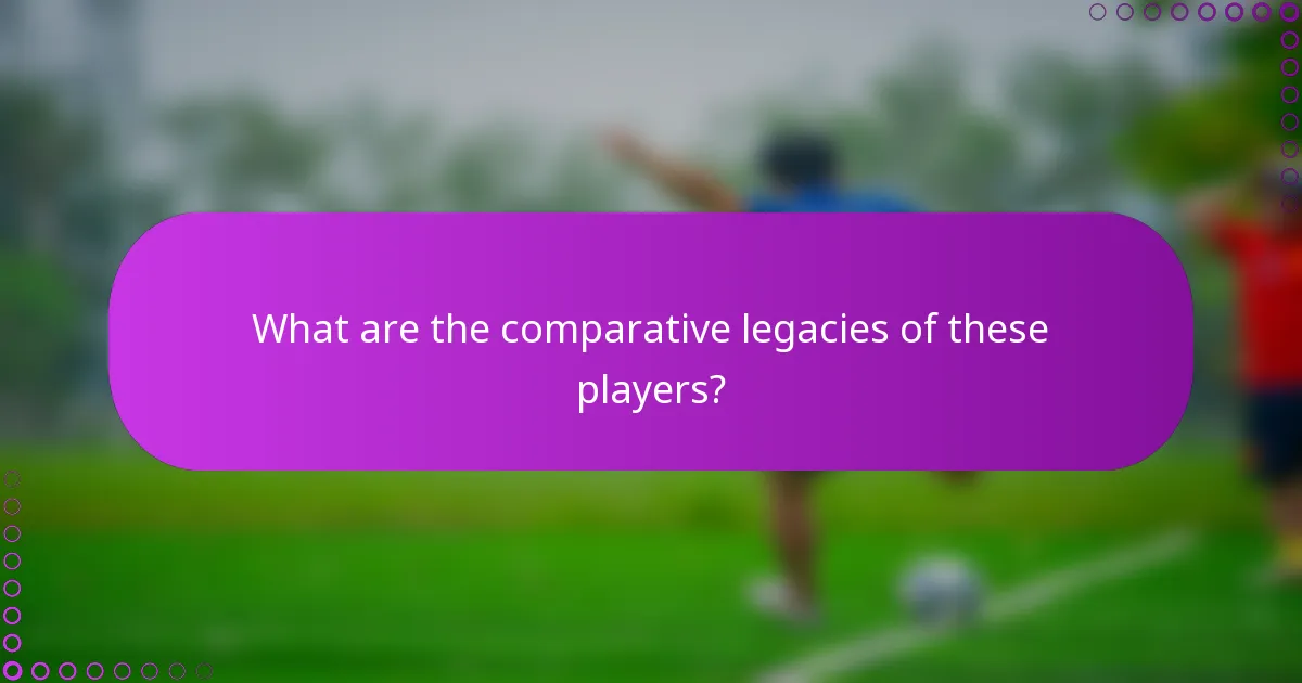 What are the comparative legacies of these players?