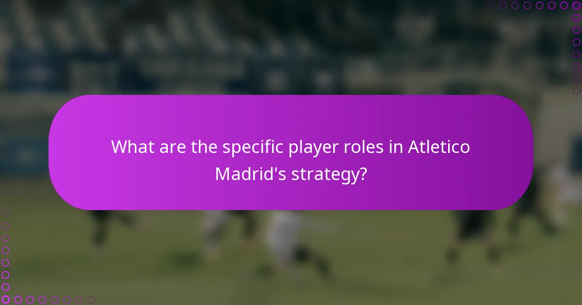 What are the specific player roles in Atletico Madrid's strategy?