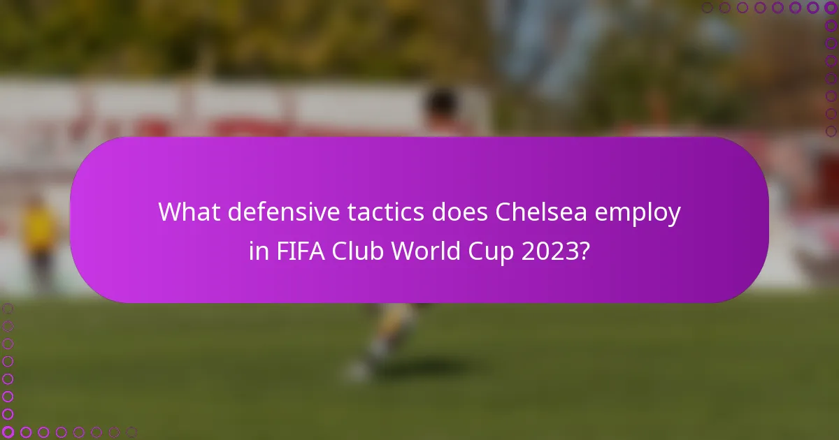 What defensive tactics does Chelsea employ in FIFA Club World Cup 2023?