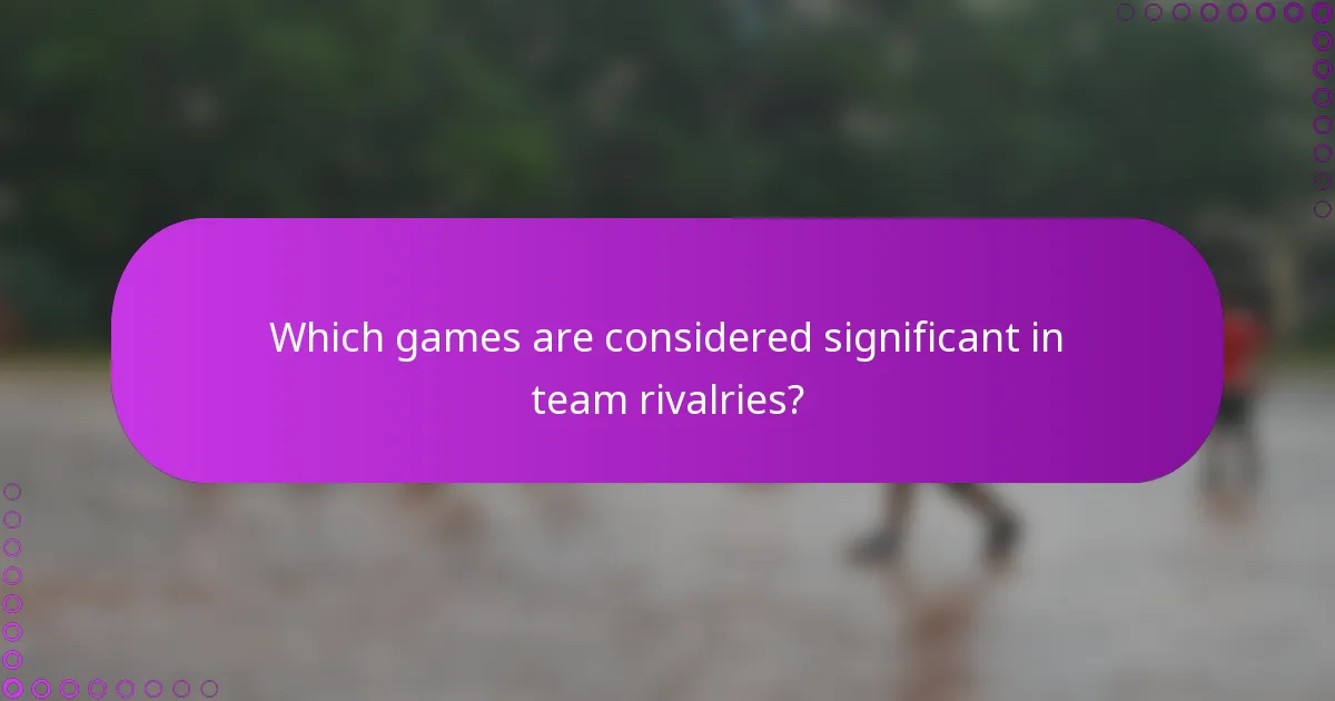 Which games are considered significant in team rivalries?
