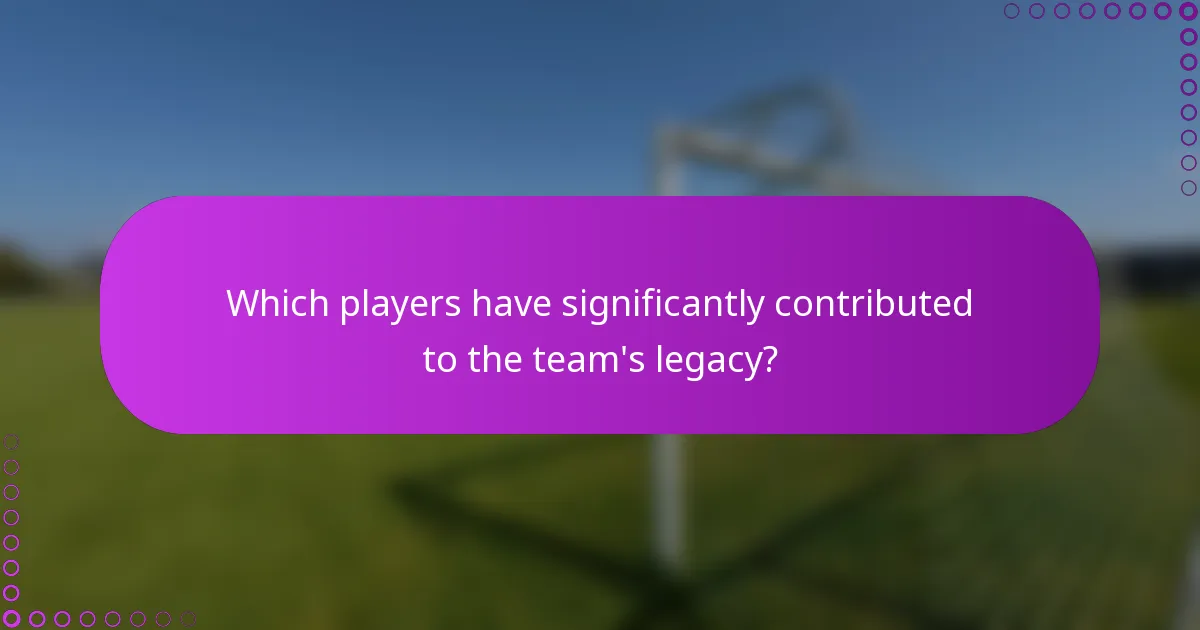 Which players have significantly contributed to the team's legacy?