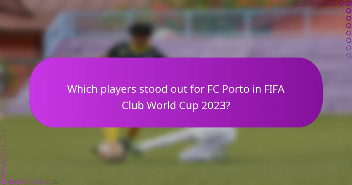 Which players stood out for FC Porto in FIFA Club World Cup 2023?