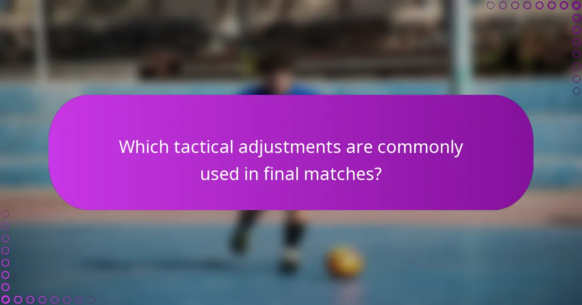 Which tactical adjustments are commonly used in final matches?