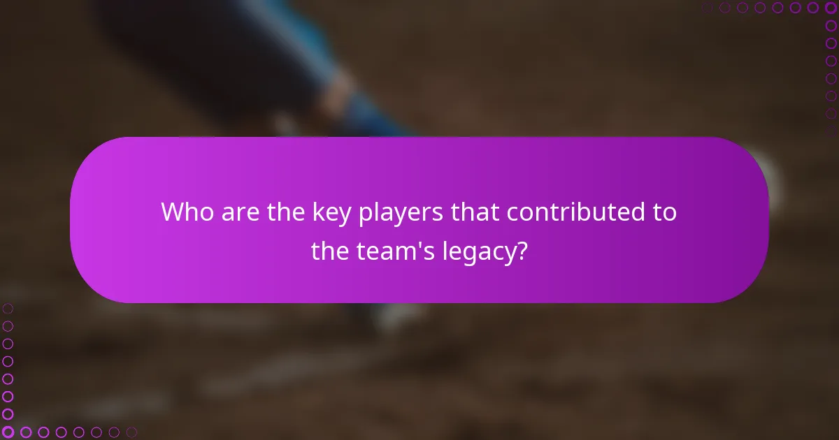 Who are the key players that contributed to the team's legacy?